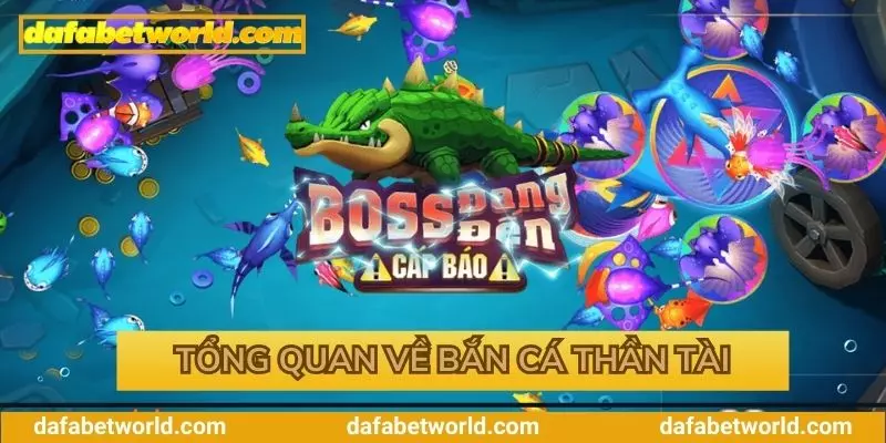 Tổng quan về bắn cá thần tài tại Dafabet